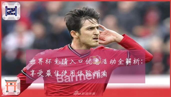 世界杯竞猜入口优惠活动全解析：享受最佳使用体验指南