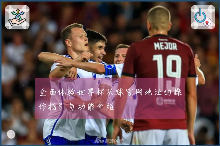 全面体验世界杯买球官网地址的操作指引与功能介绍