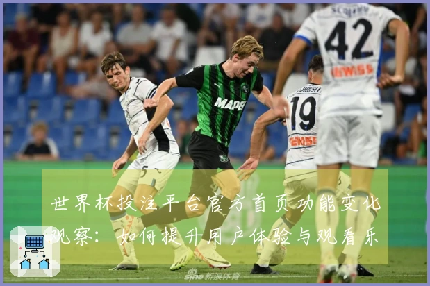 世界杯投注平台官方首页功能变化观察：如何提升用户体验与观看乐趣