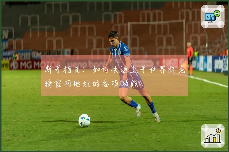 新手指南：如何快速上手世界杯竞猜官网地址的各项功能