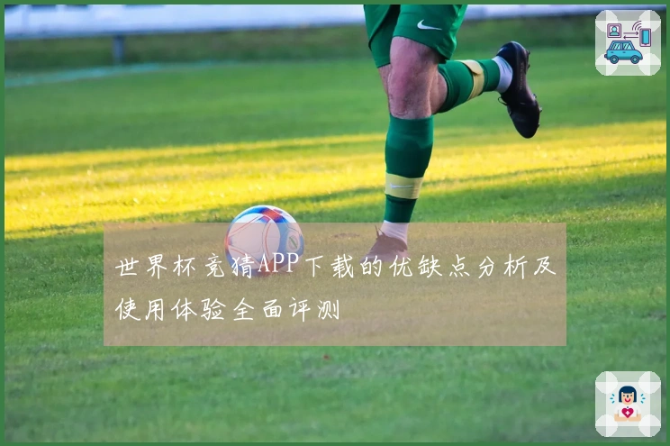 世界杯竞猜APP下载的优缺点分析及使用体验全面评测