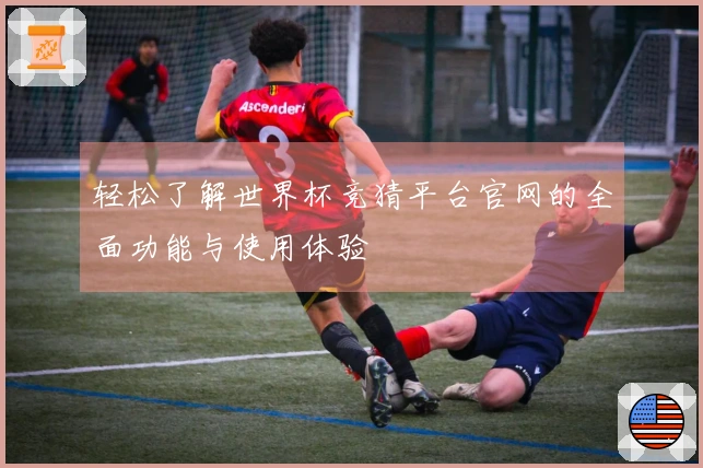 轻松了解世界杯竞猜平台官网的全面功能与使用体验