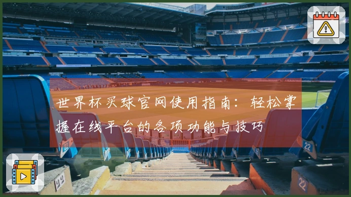 世界杯买球官网使用指南：轻松掌握在线平台的各项功能与技巧