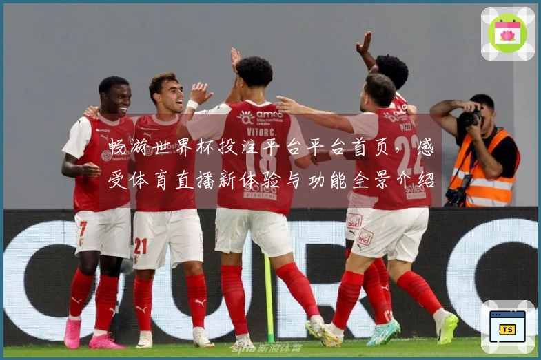 畅游世界杯投注平台平台首页，感受体育直播新体验与功能全景介绍