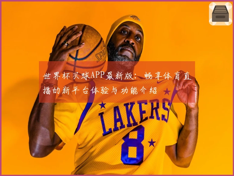 世界杯买球APP最新版：畅享体育直播的新平台体验与功能介绍