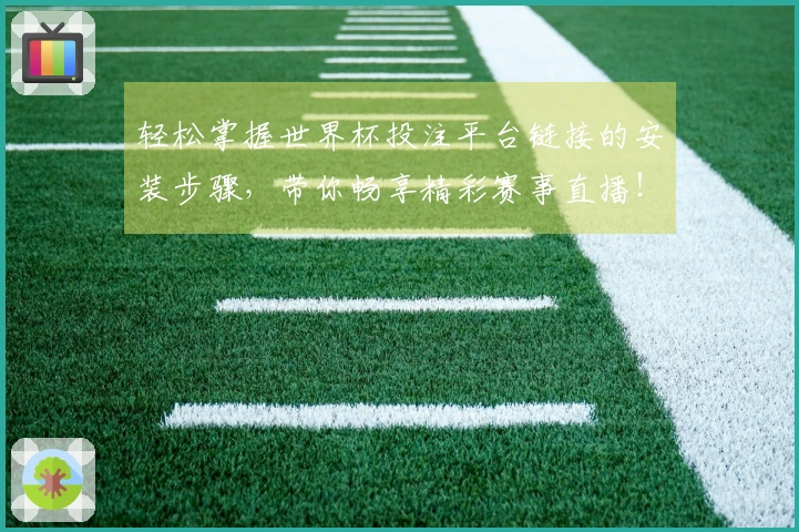 轻松掌握世界杯投注平台链接的安装步骤，带你畅享精彩赛事直播！