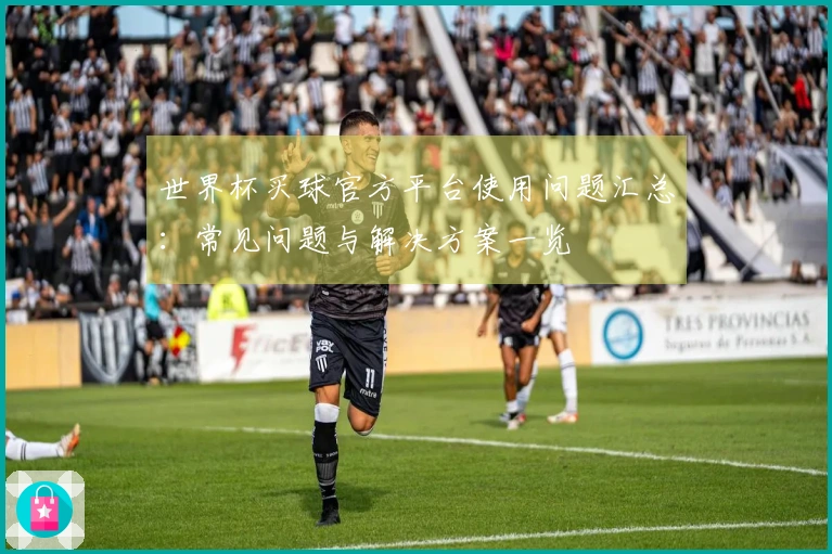 世界杯买球官方平台使用问题汇总：常见问题与解决方案一览