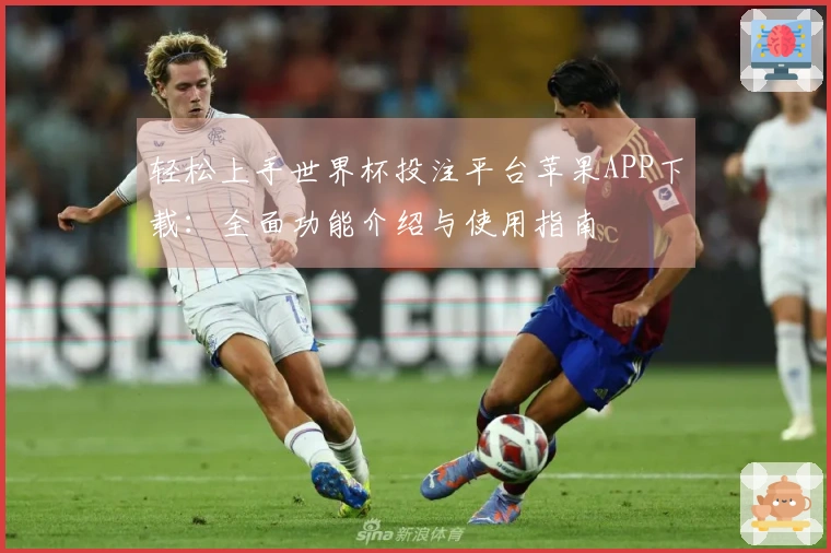 轻松上手世界杯投注平台苹果APP下载：全面功能介绍与使用指南