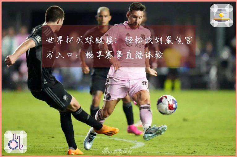 世界杯买球链接：轻松找到最佳官方入口，畅享赛事直播体验