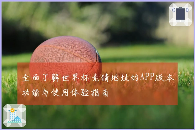全面了解世界杯竞猜地址的APP版本功能与使用体验指南