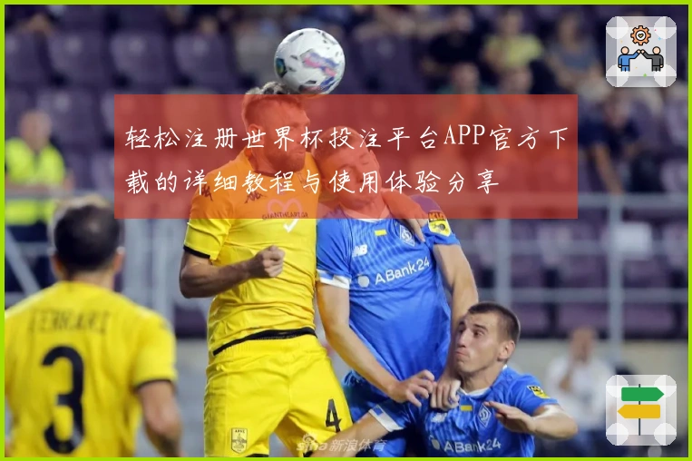 轻松注册世界杯投注平台APP官方下载的详细教程与使用体验分享