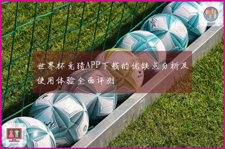 世界杯竞猜APP下载的优缺点分析及使用体验全面评测