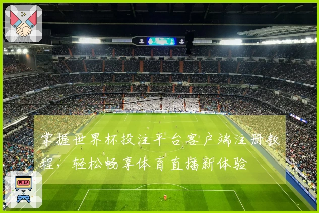 掌握世界杯投注平台客户端注册教程，轻松畅享体育直播新体验