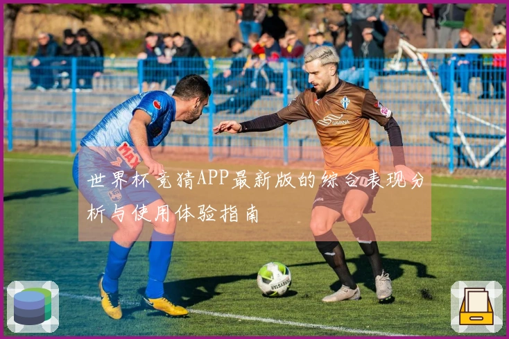 世界杯竞猜APP最新版的综合表现分析与使用体验指南