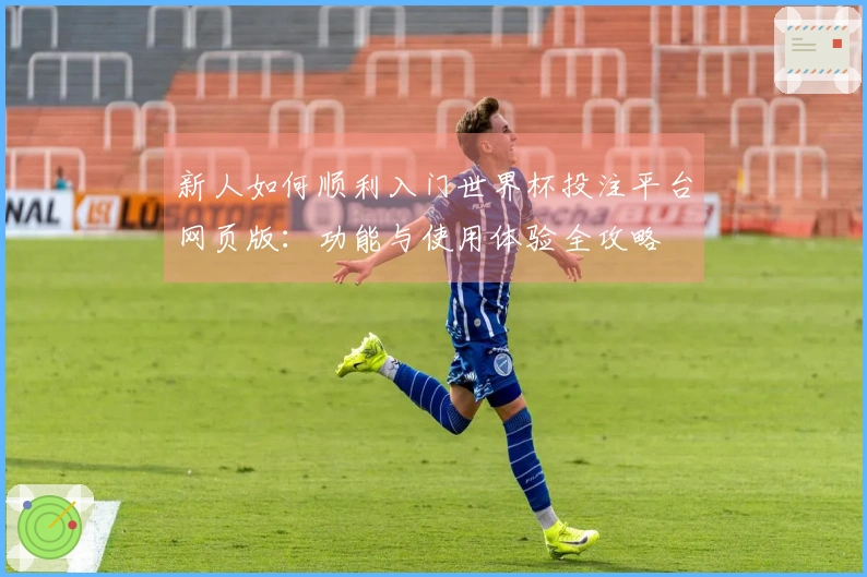 新人如何顺利入门世界杯投注平台网页版：功能与使用体验全攻略