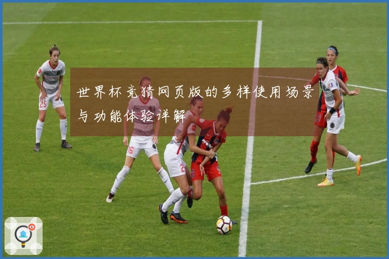 世界杯竞猜网页版的多样使用场景与功能体验详解